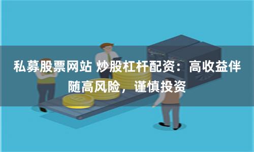 私募股票网站 炒股杠杆配资：高收益伴随高风险，谨慎投资