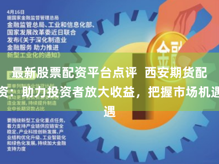 最新股票配资平台点评  西安期货配资：助力投资者放大收益，把握市场机遇