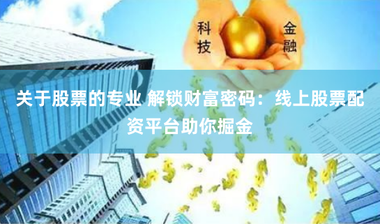 关于股票的专业 解锁财富密码：线上股票配资平台助你掘金