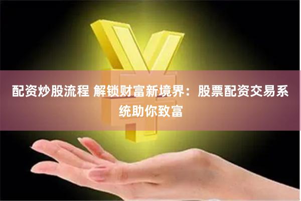 配资炒股流程 解锁财富新境界：股票配资交易系统助你致富