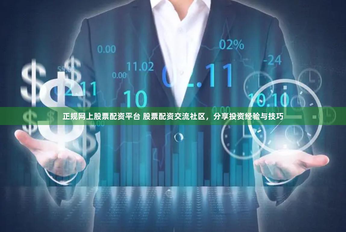 正规网上股票配资平台 股票配资交流社区，分享投资经验与技巧