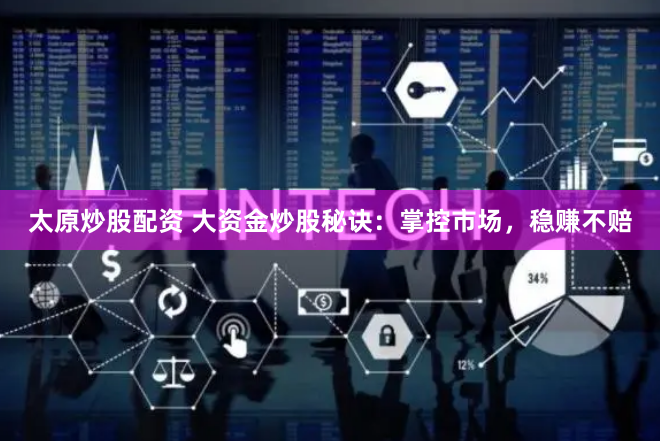 太原炒股配资 大资金炒股秘诀：掌控市场，稳赚不赔