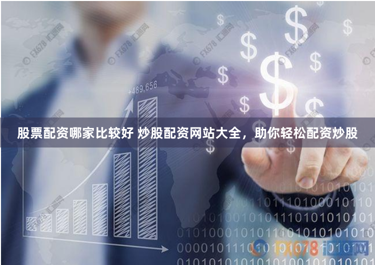 股票配资哪家比较好 炒股配资网站大全，助你轻松配资炒股