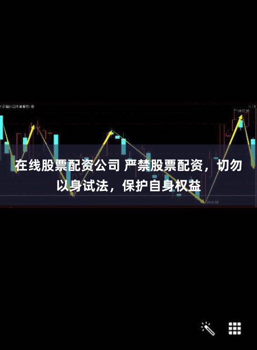 在线股票配资公司 严禁股票配资，切勿以身试法，保护自身权益
