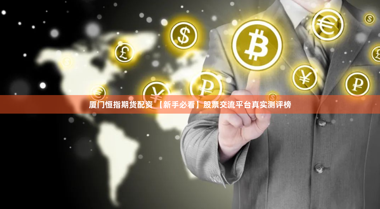 厦门恒指期货配资 【新手必看】股票交流平台真实测评榜