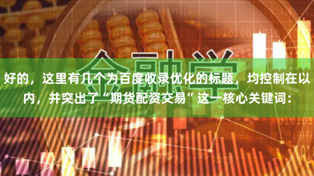 好的，这里有几个为百度收录优化的标题，均控制在以内，并突出了“期货配资交易”这一核心关键词：