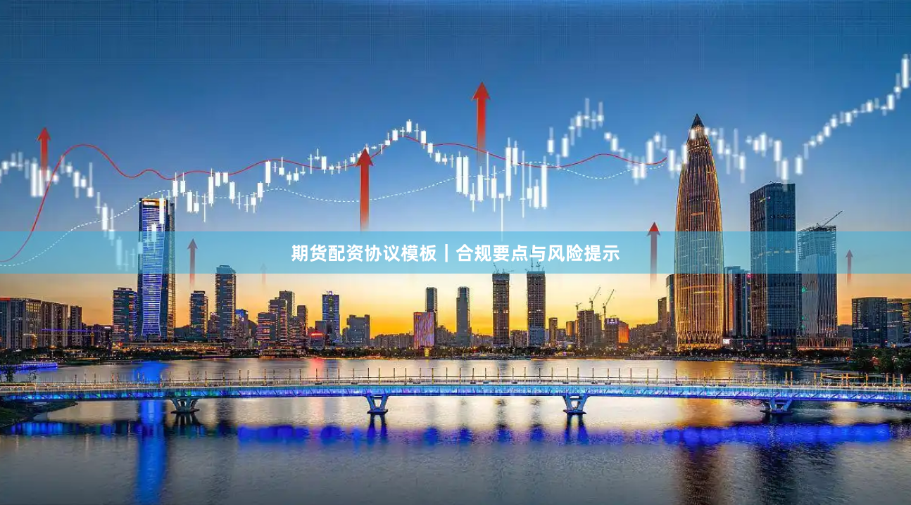 期货配资协议模板｜合规要点与风险提示
