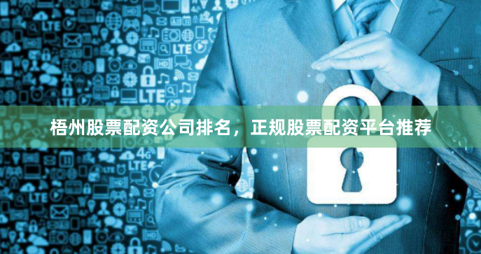 梧州股票配资公司排名，正规股票配资平台推荐
