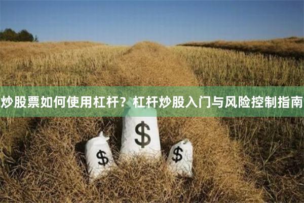 炒股票如何使用杠杆？杠杆炒股入门与风险控制指南
