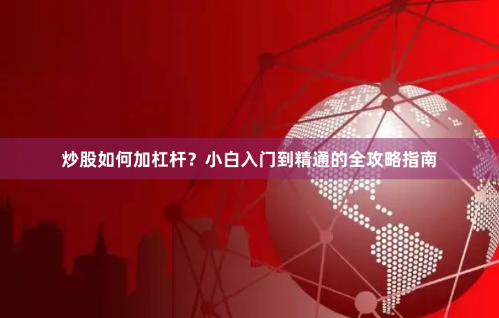炒股如何加杠杆？小白入门到精通的全攻略指南