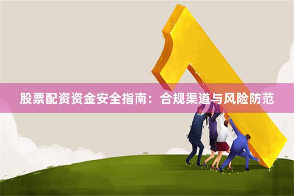 股票配资资金安全指南：合规渠道与风险防范