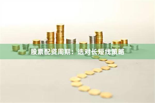 股票配资周期：选对长短线策略