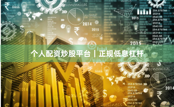 个人配资炒股平台｜正规低息杠杆