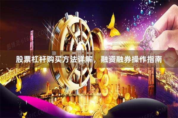股票杠杆购买方法详解，融资融券操作指南