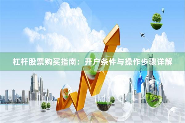 杠杆股票购买指南：开户条件与操作步骤详解