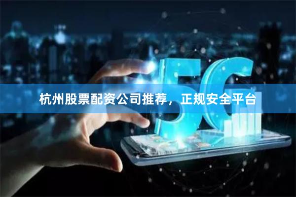 杭州股票配资公司推荐，正规安全平台