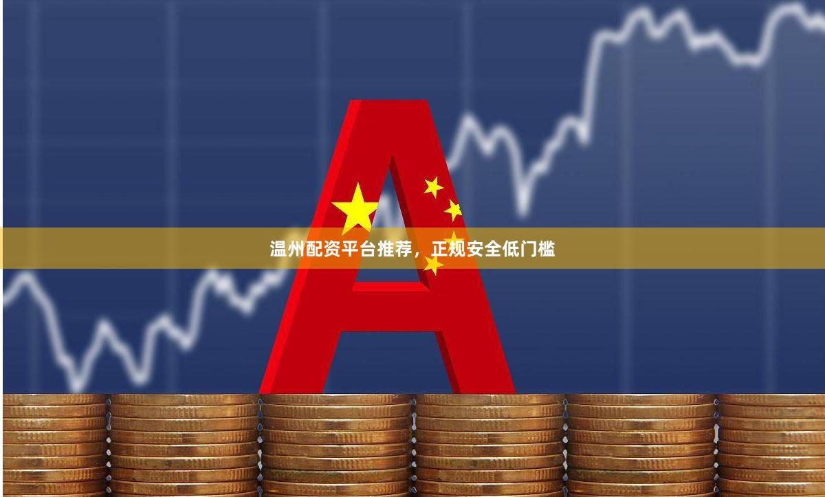 温州配资平台推荐，正规安全低门槛