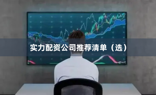 实力配资公司推荐清单（选）