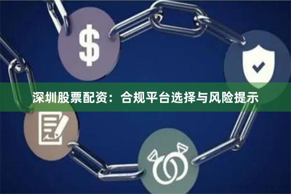 深圳股票配资：合规平台选择与风险提示
