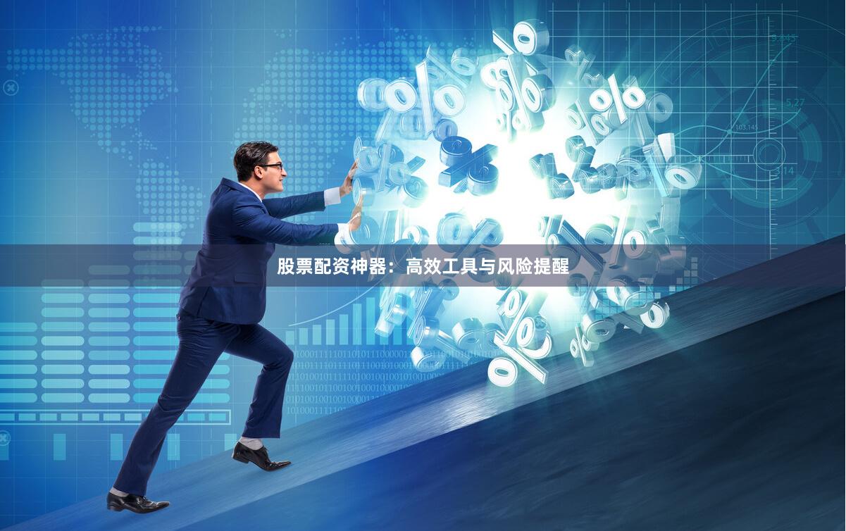 股票配资神器：高效工具与风险提醒