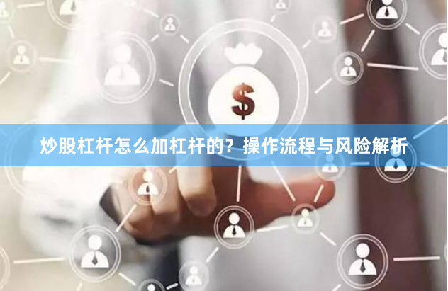 炒股杠杆怎么加杠杆的？操作流程与风险解析
