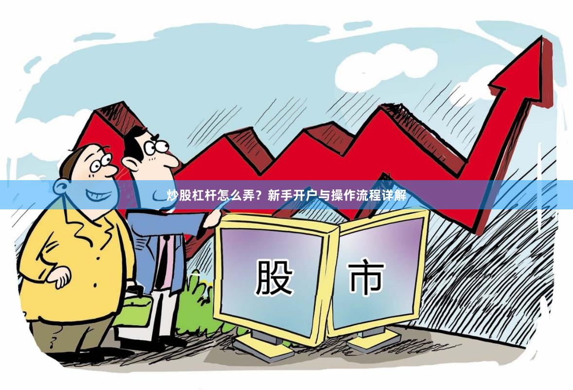 炒股杠杆怎么弄？新手开户与操作流程详解